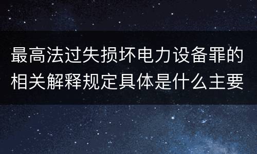 最高法过失损坏电力设备罪的相关解释规定具体是什么主要内容