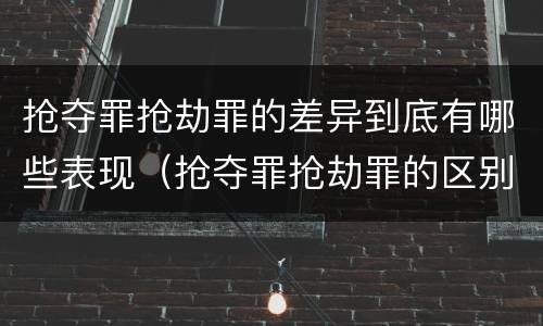 抢夺罪抢劫罪的差异到底有哪些表现（抢夺罪抢劫罪的区别）
