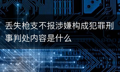 丢失枪支不报涉嫌构成犯罪刑事判处内容是什么