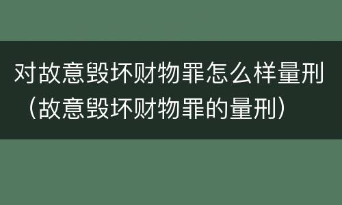 对故意毁坏财物罪怎么样量刑（故意毁坏财物罪的量刑）