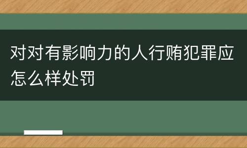 对对有影响力的人行贿犯罪应怎么样处罚