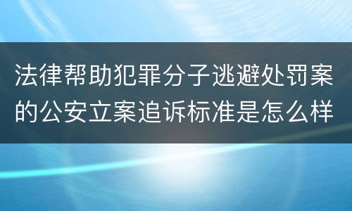 法律帮助犯罪分子逃避处罚案的公安立案追诉标准是怎么样规定