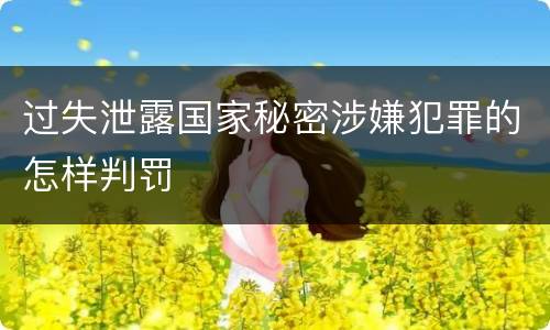过失泄露国家秘密涉嫌犯罪的怎样判罚 过失泄露国家秘密涉嫌犯罪的怎样判罚