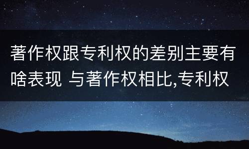 著作权跟专利权的差别主要有啥表现 与著作权相比,专利权有哪些特征