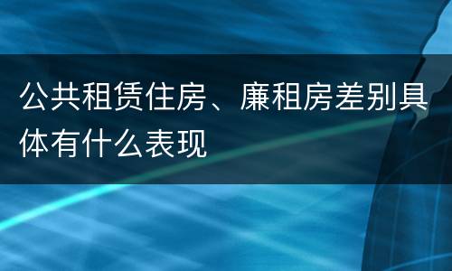 公共租赁住房、廉租房差别具体有什么表现