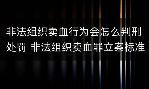 非法组织卖血行为会怎么判刑处罚 非法组织卖血罪立案标准