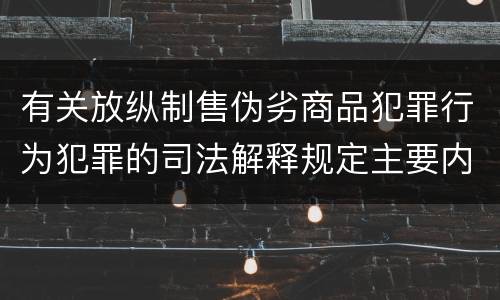 有关放纵制售伪劣商品犯罪行为犯罪的司法解释规定主要内容是什么