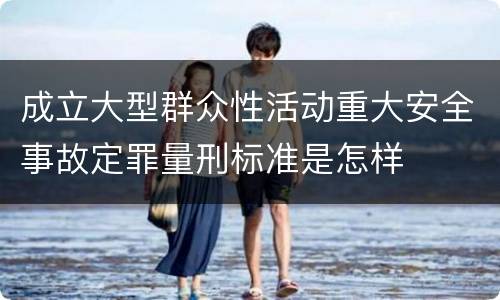 成立大型群众性活动重大安全事故定罪量刑标准是怎样
