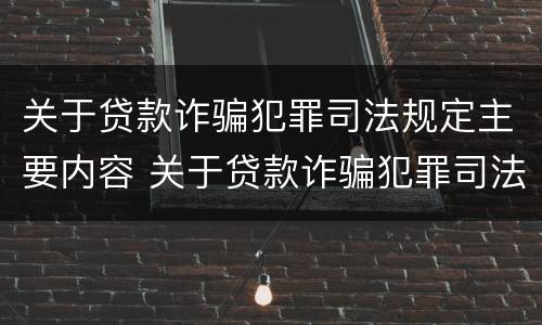 关于贷款诈骗犯罪司法规定主要内容 关于贷款诈骗犯罪司法规定主要内容有哪些