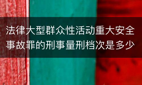 法律大型群众性活动重大安全事故罪的刑事量刑档次是多少