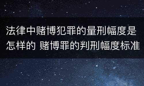 法律中赌博犯罪的量刑幅度是怎样的 赌博罪的判刑幅度标准