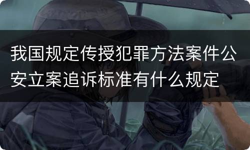 我国规定传授犯罪方法案件公安立案追诉标准有什么规定