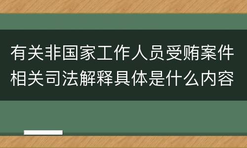 有关非国家工作人员受贿案件相关司法解释具体是什么内容