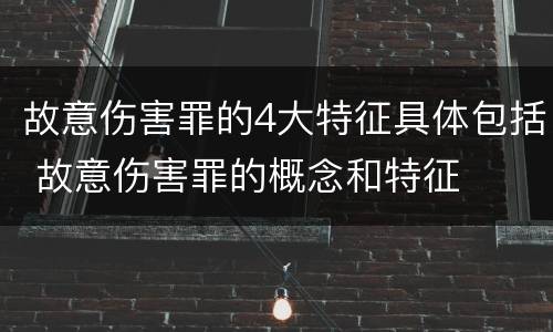 故意伤害罪的4大特征具体包括 故意伤害罪的概念和特征
