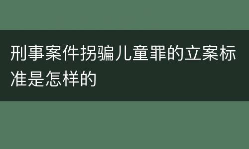刑事案件拐骗儿童罪的立案标准是怎样的