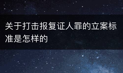 关于打击报复证人罪的立案标准是怎样的