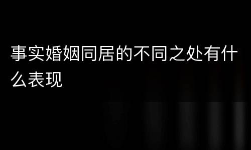 事实婚姻同居的不同之处有什么表现