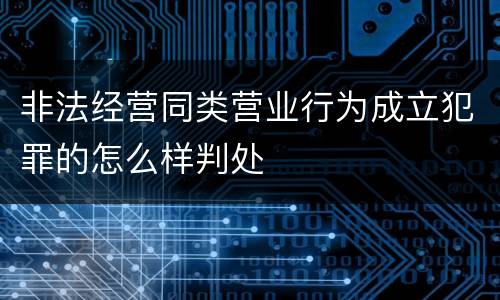 非法经营同类营业行为成立犯罪的怎么样判处