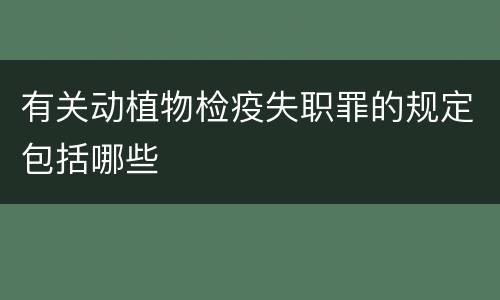 有关动植物检疫失职罪的规定包括哪些