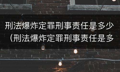 刑法爆炸定罪刑事责任是多少（刑法爆炸定罪刑事责任是多少年）