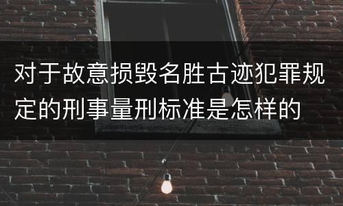 对于故意损毁名胜古迹犯罪规定的刑事量刑标准是怎样的