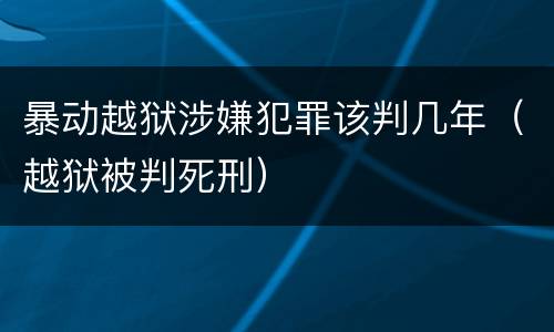 暴动越狱涉嫌犯罪该判几年（越狱被判死刑）