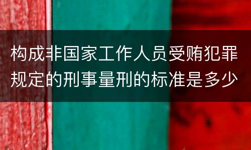 构成非国家工作人员受贿犯罪规定的刑事量刑的标准是多少