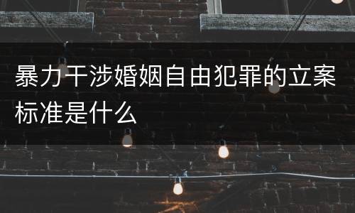 暴力干涉婚姻自由犯罪的立案标准是什么