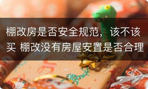 棚改房是否安全规范，该不该买 棚改没有房屋安置是否合理