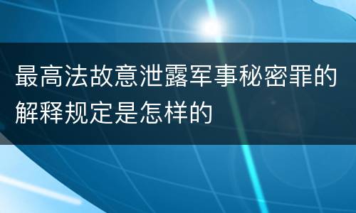 最高法故意泄露军事秘密罪的解释规定是怎样的