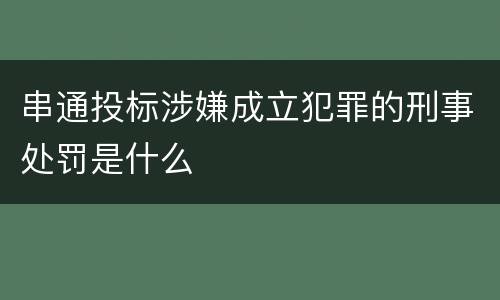 串通投标涉嫌成立犯罪的刑事处罚是什么