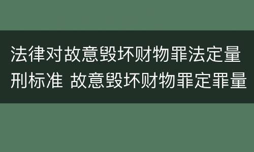 法律对故意毁坏财物罪法定量刑标准 故意毁坏财物罪定罪量刑标准
