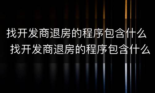 找开发商退房的程序包含什么 找开发商退房的程序包含什么项目