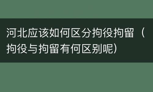 河北应该如何区分拘役拘留（拘役与拘留有何区别呢）