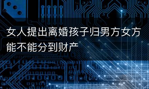 女人提出离婚孩子归男方女方能不能分到财产