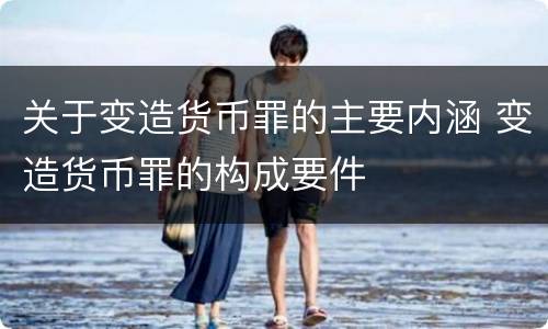 关于变造货币罪的主要内涵 变造货币罪的构成要件