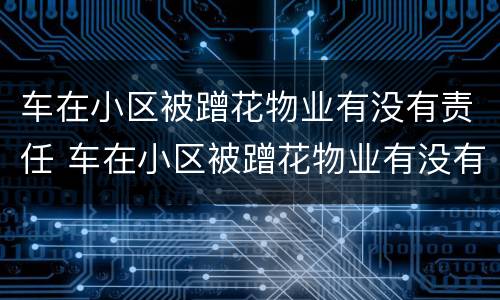 车在小区被蹭花物业有没有责任 车在小区被蹭花物业有没有责任赔偿
