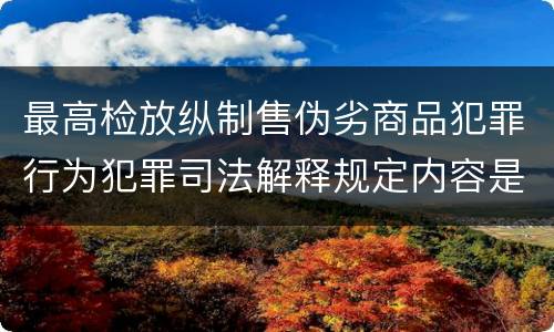 最高检放纵制售伪劣商品犯罪行为犯罪司法解释规定内容是什么