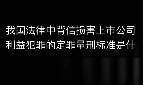 我国法律中背信损害上市公司利益犯罪的定罪量刑标准是什么