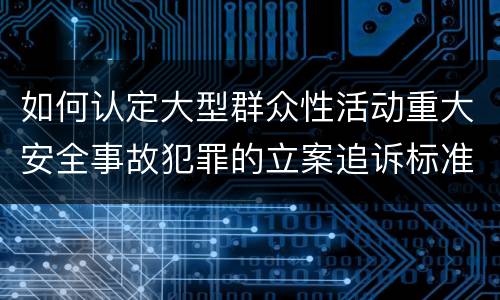 如何认定大型群众性活动重大安全事故犯罪的立案追诉标准