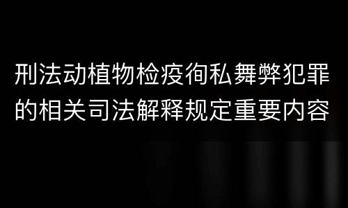 刑法动植物检疫徇私舞弊犯罪的相关司法解释规定重要内容有哪些