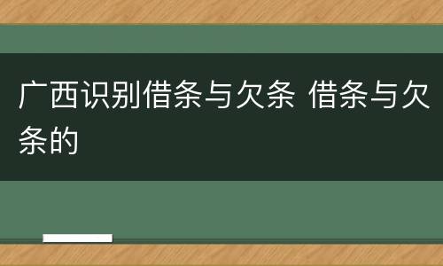 广西识别借条与欠条 借条与欠条的