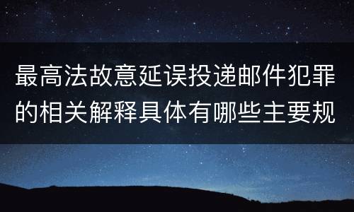最高法故意延误投递邮件犯罪的相关解释具体有哪些主要规定