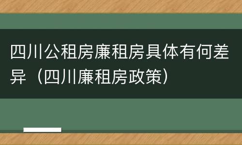 四川公租房廉租房具体有何差异（四川廉租房政策）