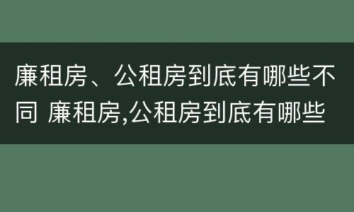 廉租房、公租房到底有哪些不同 廉租房,公租房到底有哪些不同之处