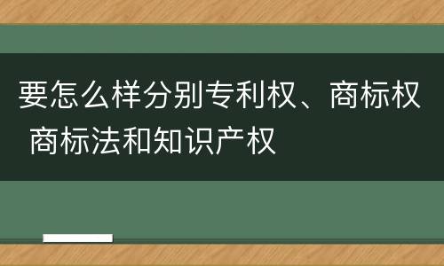 要怎么样分别专利权、商标权 商标法和知识产权