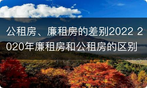 公租房、廉租房的差别2022 2020年廉租房和公租房的区别