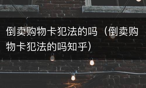 倒卖购物卡犯法的吗（倒卖购物卡犯法的吗知乎）