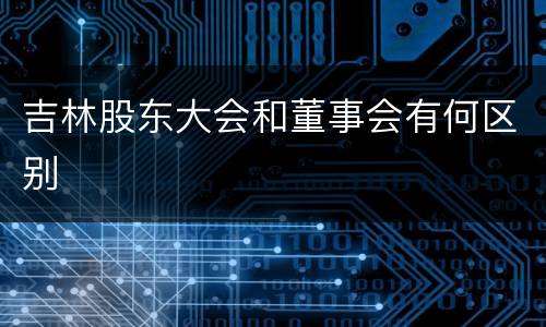吉林股东大会和董事会有何区别