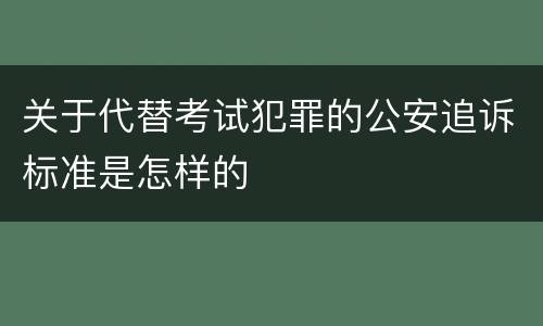 关于代替考试犯罪的公安追诉标准是怎样的